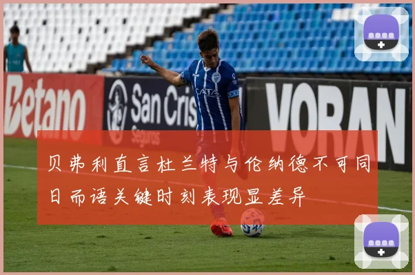 贝弗利直言杜兰特与伦纳德不可同日而语关键时刻表现显差异
