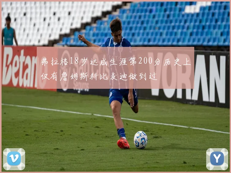 弗拉格18岁达成生涯第200分历史上仅有詹姆斯科比麦迪做到过