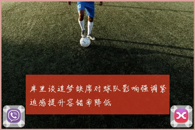 库里谈追梦缺席对球队影响强调紧迫感提升容错率降低