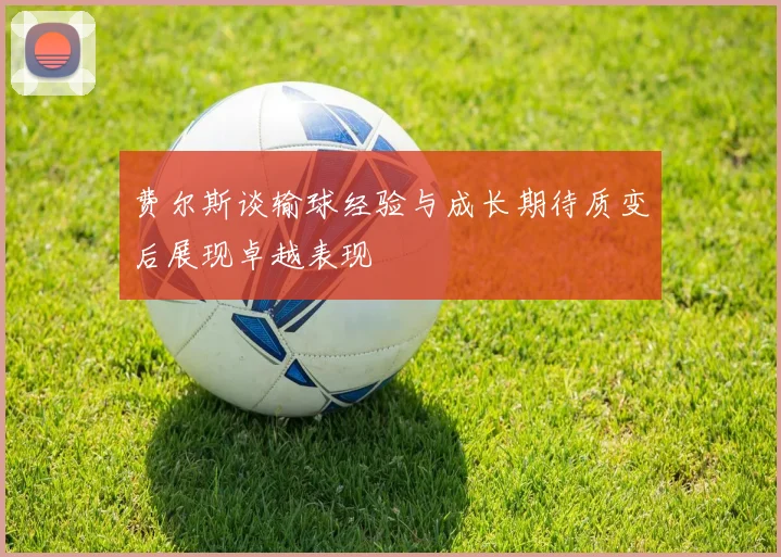 费尔斯谈输球经验与成长期待质变后展现卓越表现