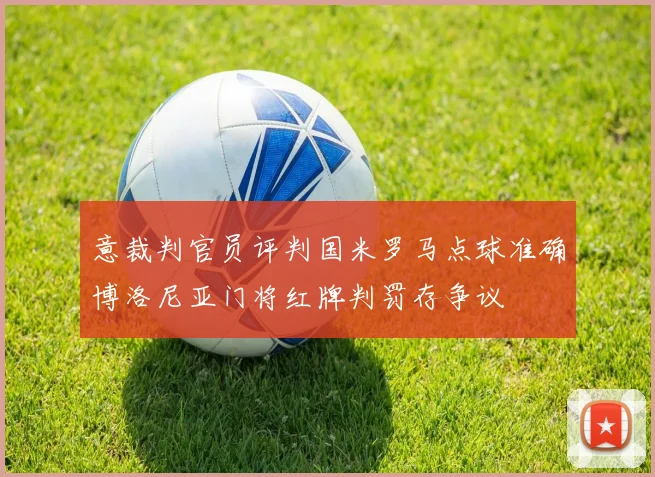 意裁判官员评判国米罗马点球准确博洛尼亚门将红牌判罚存争议