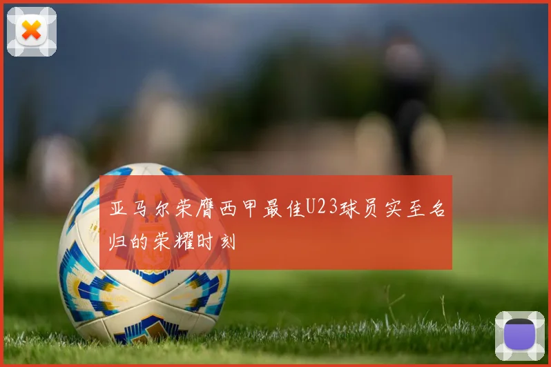 亚马尔荣膺西甲最佳U23球员实至名归的荣耀时刻