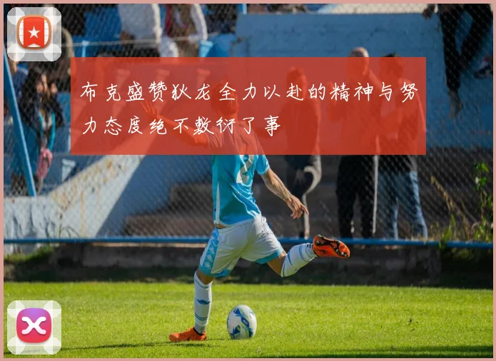 布克盛赞狄龙全力以赴的精神与努力态度绝不敷衍了事