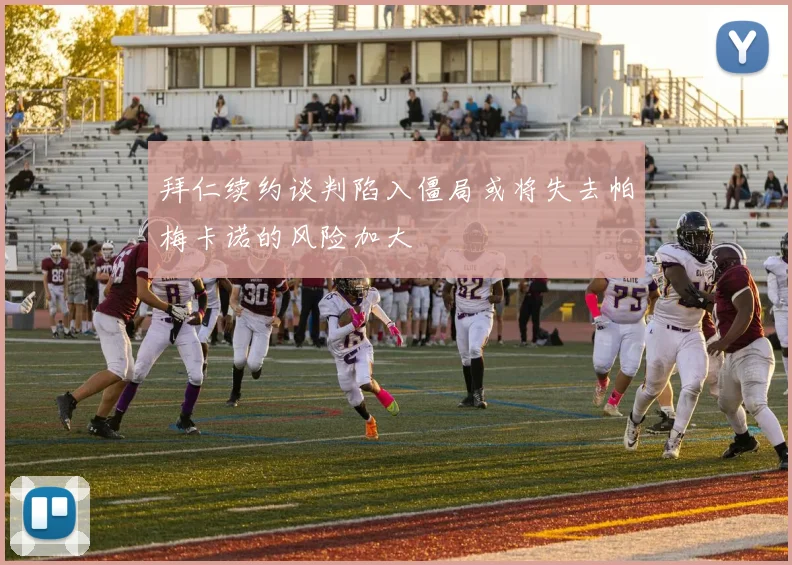 拜仁续约谈判陷入僵局或将失去帕梅卡诺的风险加大