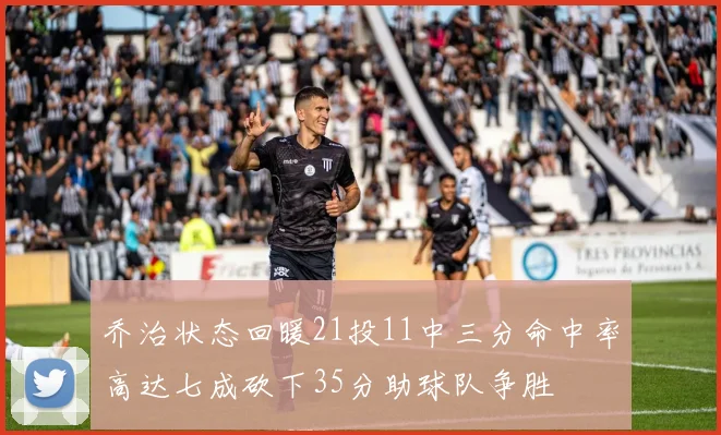 乔治状态回暖21投11中三分命中率高达七成砍下35分助球队争胜