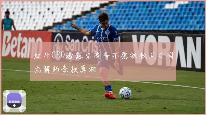 红牛CEO透露克洛普不愿执教且合同无解约条款真相