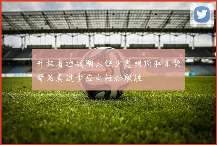 开拓者迎战湖人缺少詹姆斯和东契奇若真进步应当轻松取胜