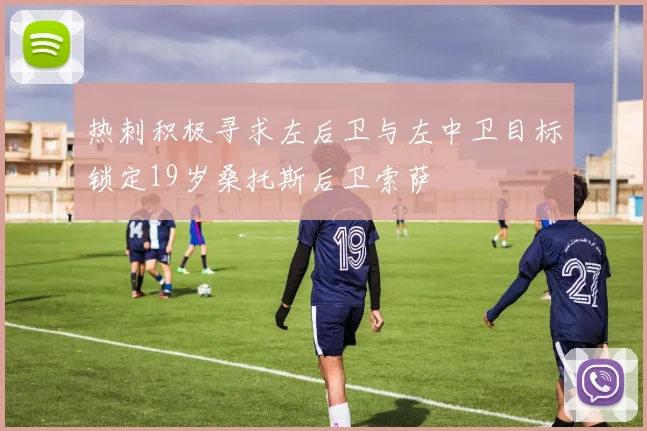 热刺积极寻求左后卫与左中卫目标锁定19岁桑托斯后卫索萨