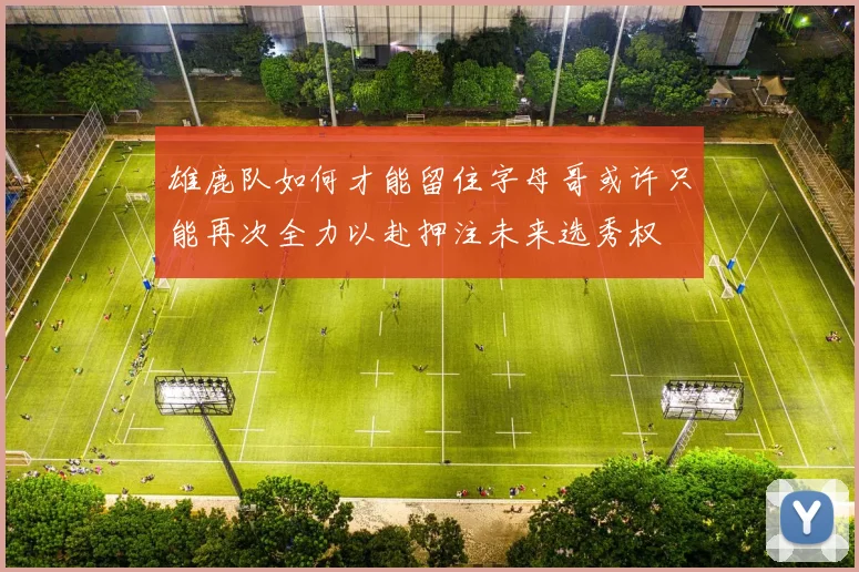 雄鹿队如何才能留住字母哥或许只能再次全力以赴押注未来选秀权